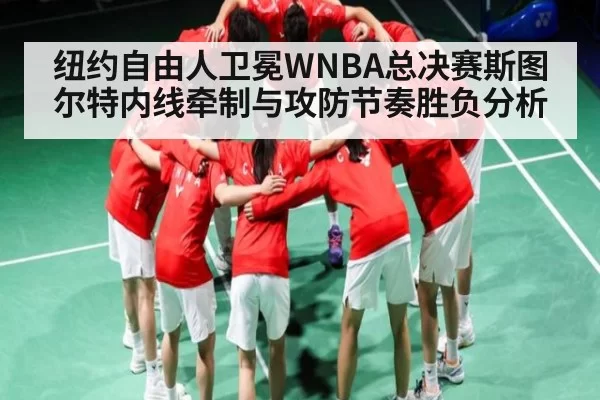 纽约自由人卫冕WNBA总决赛斯图尔特内线牵制与攻防节奏胜负分析