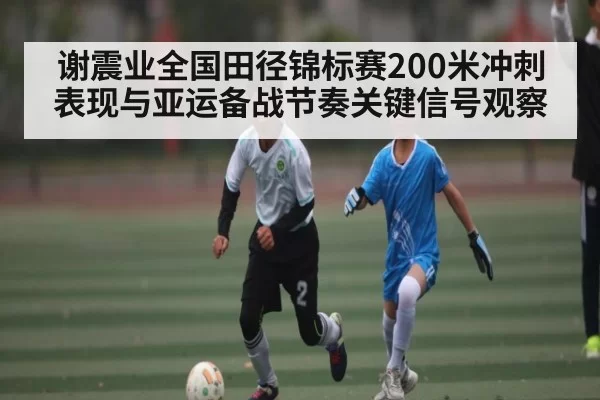 谢震业全国田径锦标赛200米冲刺表现与亚运备战节奏关键信号观察